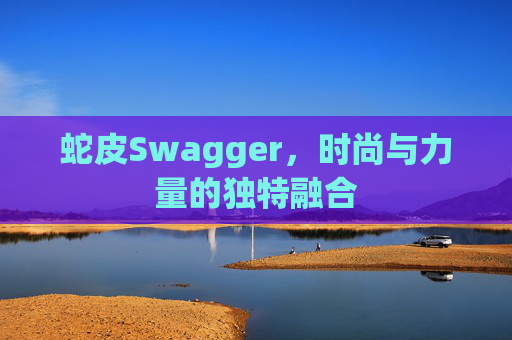 蛇皮Swagger，时尚与力量的独特融合